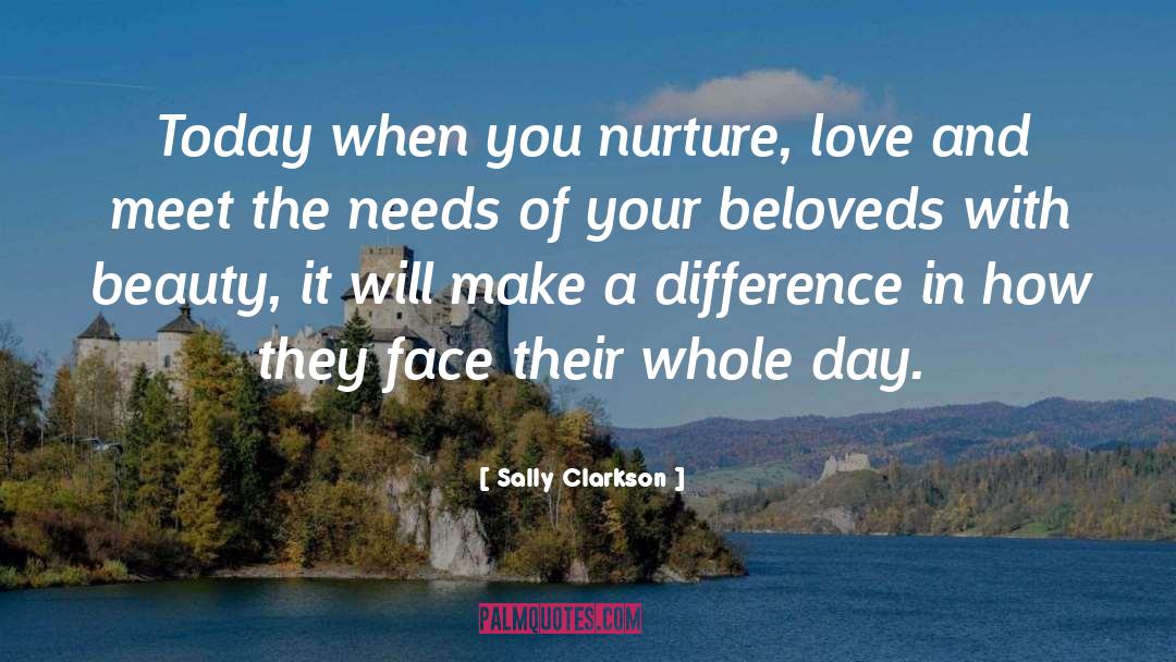 Sally Clarkson Quotes: Today when you nurture, love