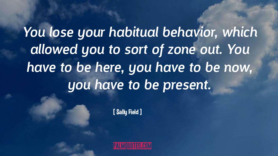 Sally Field Quotes: You lose your habitual behavior,