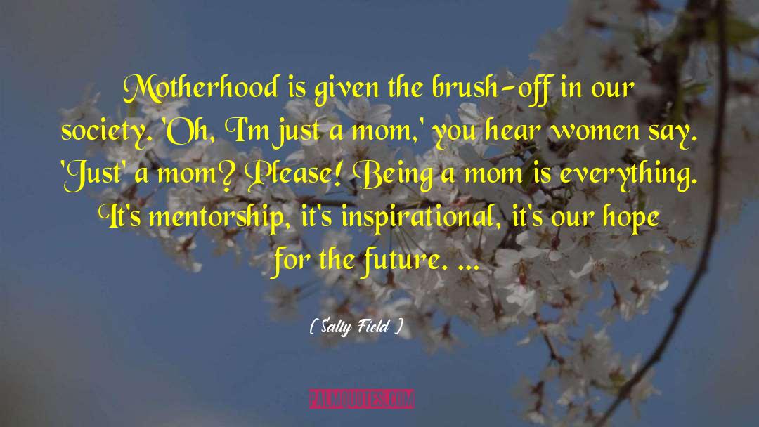 Sally Field Quotes: Motherhood is given the brush-off
