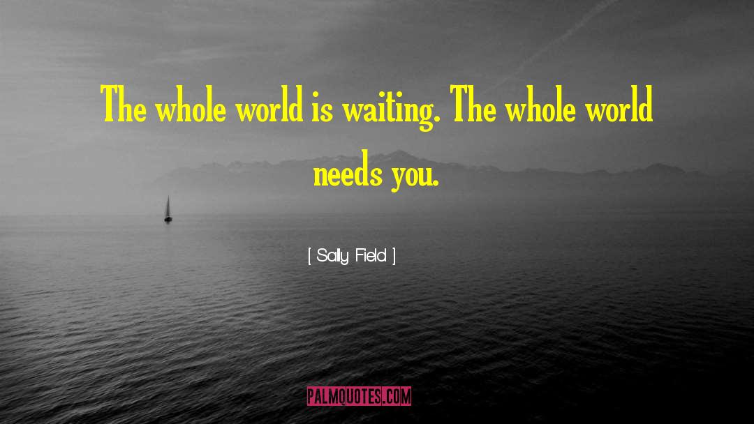 Sally Field Quotes: The whole world is waiting.