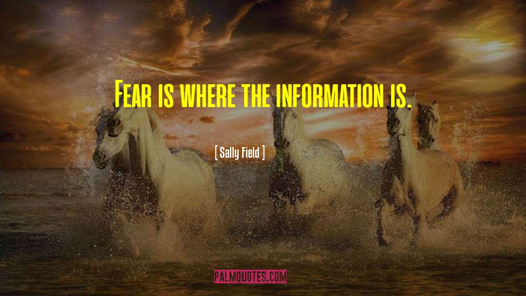 Sally Field Quotes: Fear is where the information