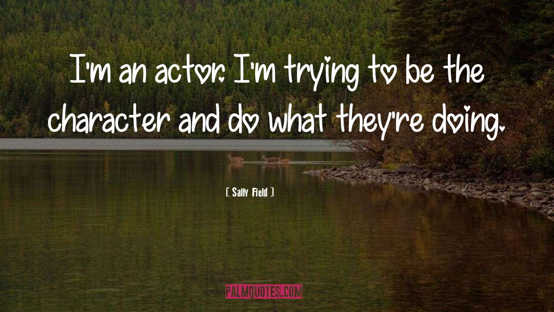 Sally Field Quotes: I'm an actor. I'm trying