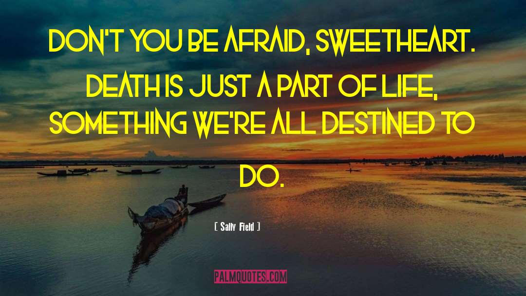 Sally Field Quotes: Don't you be afraid, sweetheart.