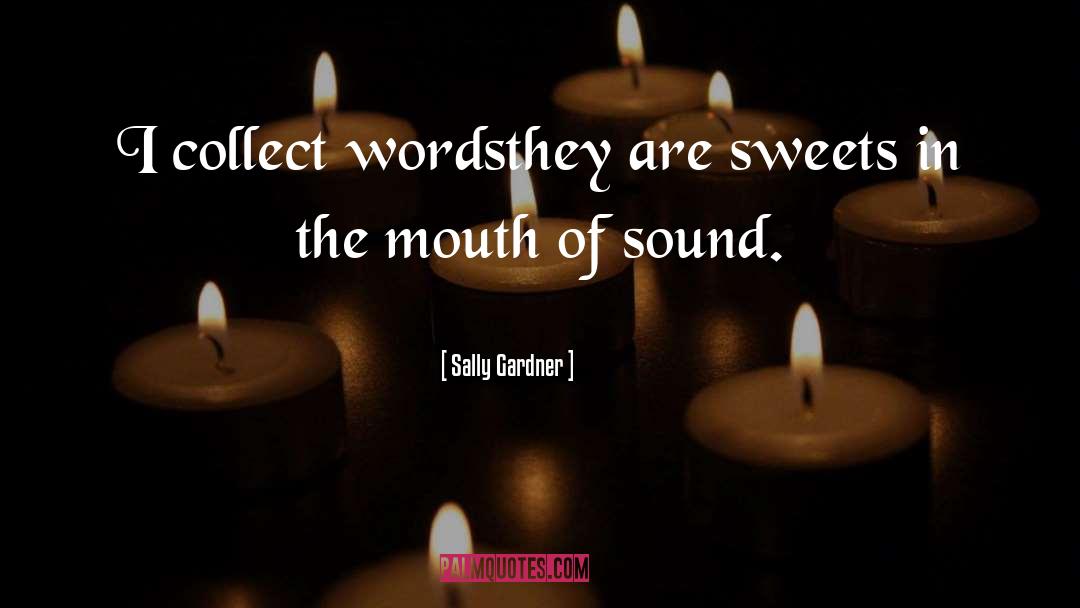 Sally Gardner Quotes: I collect words<br>they are sweets