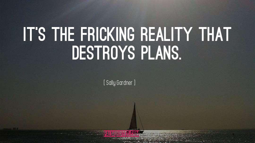 Sally Gardner Quotes: It's the fricking reality that