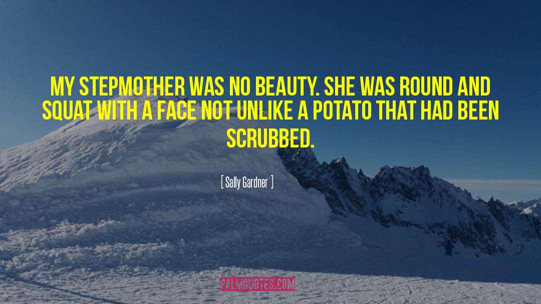 Sally Gardner Quotes: My stepmother was no beauty.