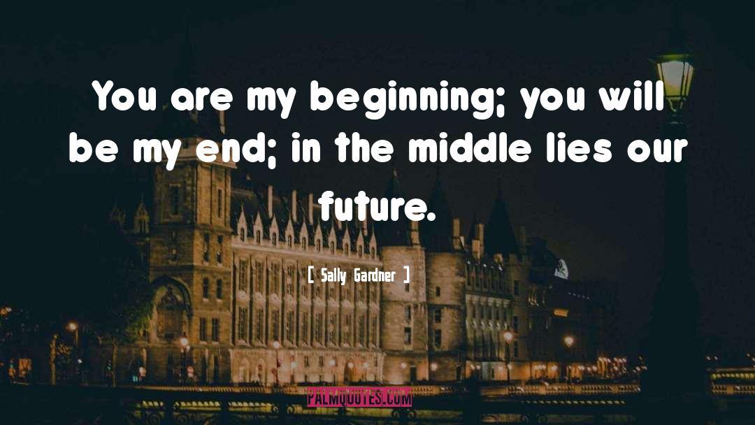 Sally Gardner Quotes: You are my beginning; you