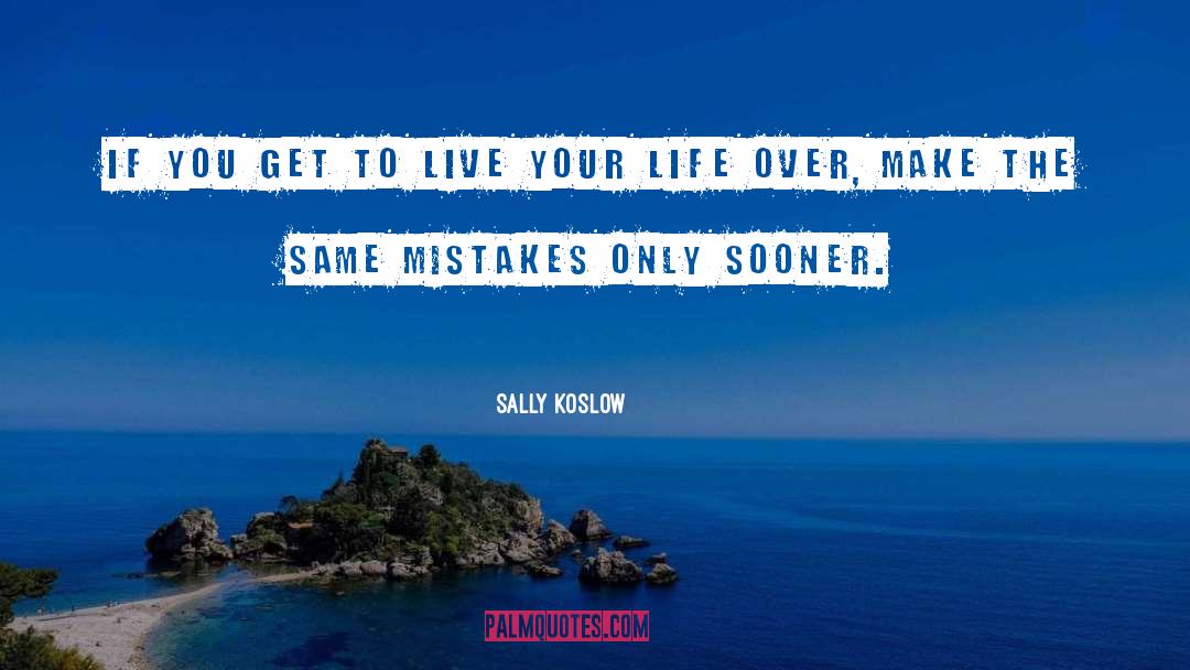 Sally Koslow Quotes: If you get to live