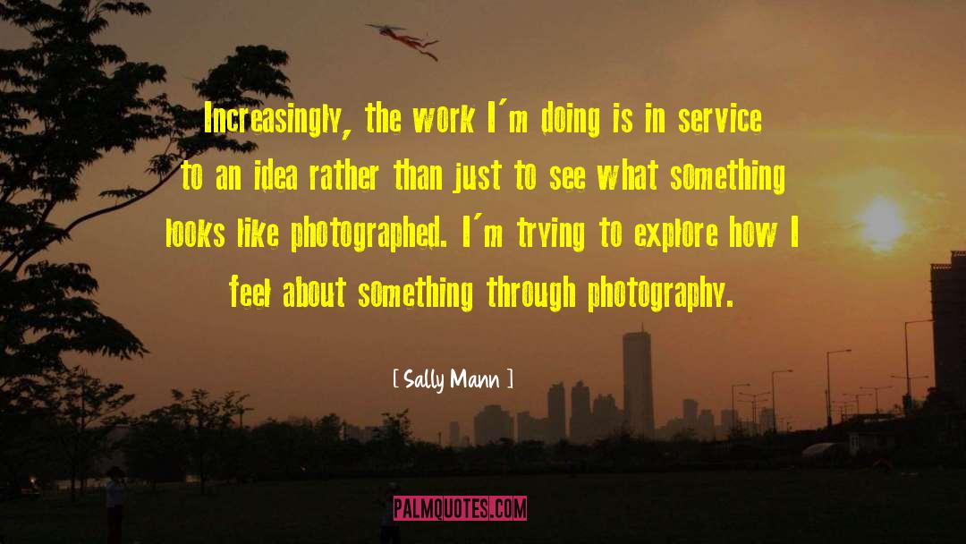 Sally Mann Quotes: Increasingly, the work I'm doing