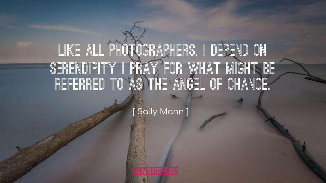Sally Mann Quotes: Like all photographers, I depend