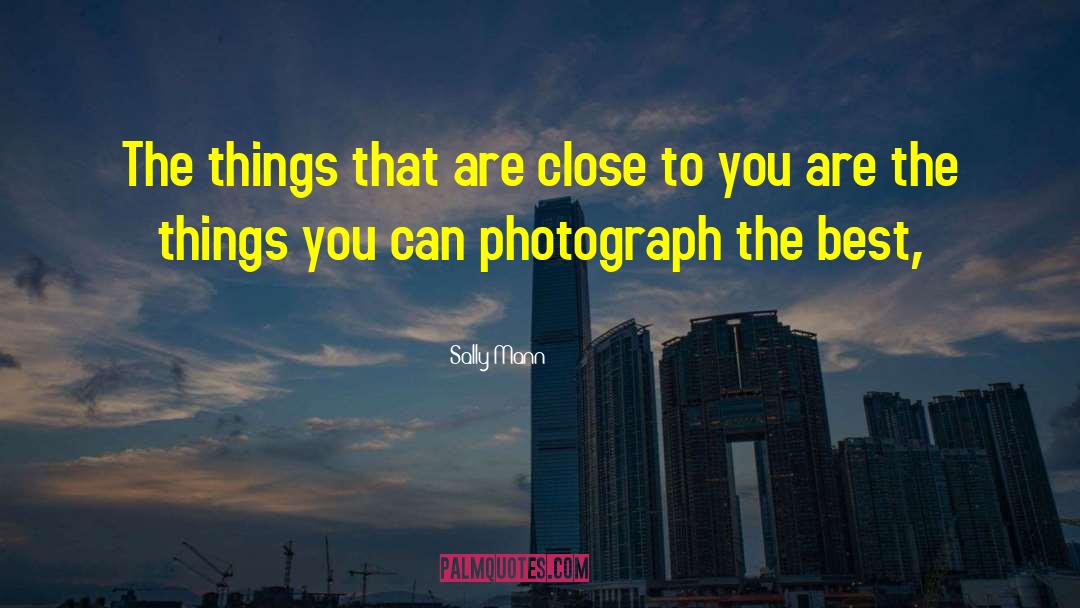 Sally Mann Quotes: The things that are close