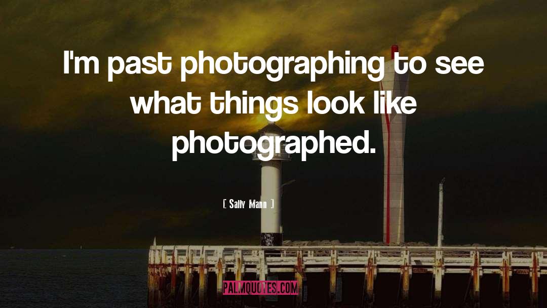 Sally Mann Quotes: I'm past photographing to see