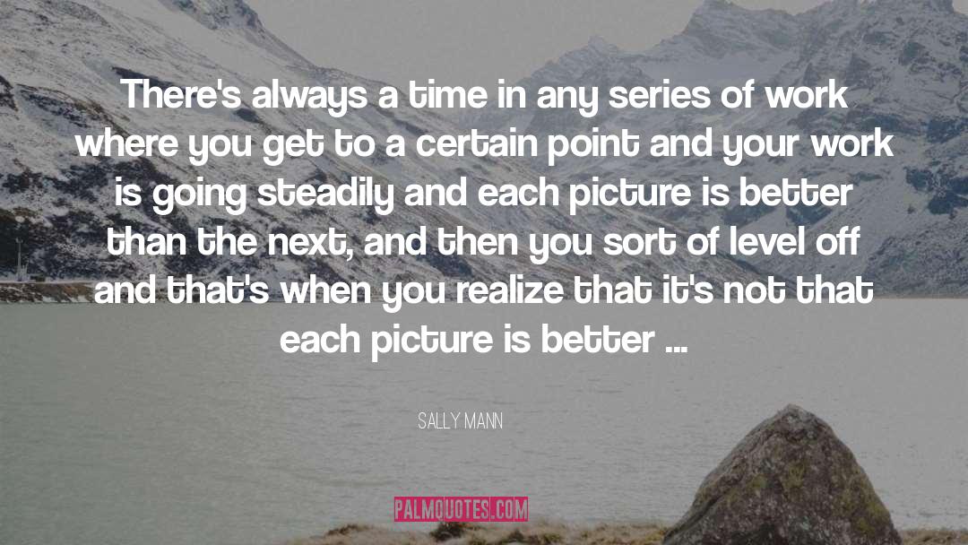 Sally Mann Quotes: There's always a time in