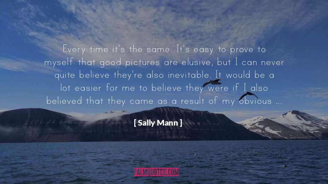 Sally Mann Quotes: Every time it's the same.