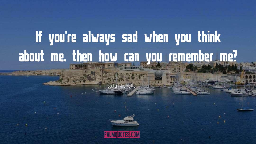 Sally Nicholls Quotes: If you're always sad when