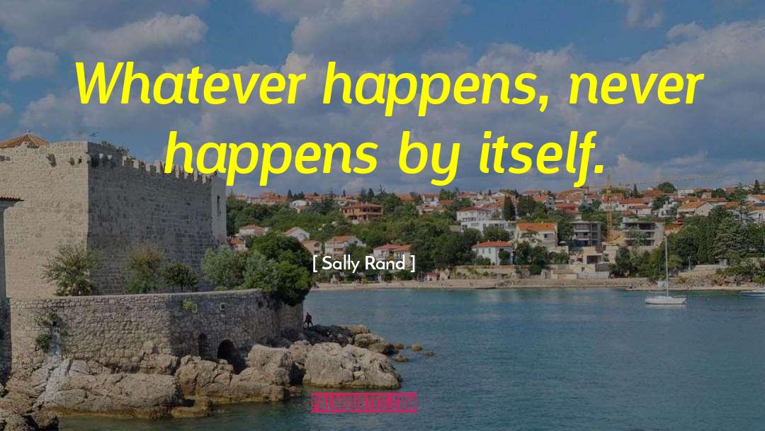 Sally Rand Quotes: Whatever happens, never happens by