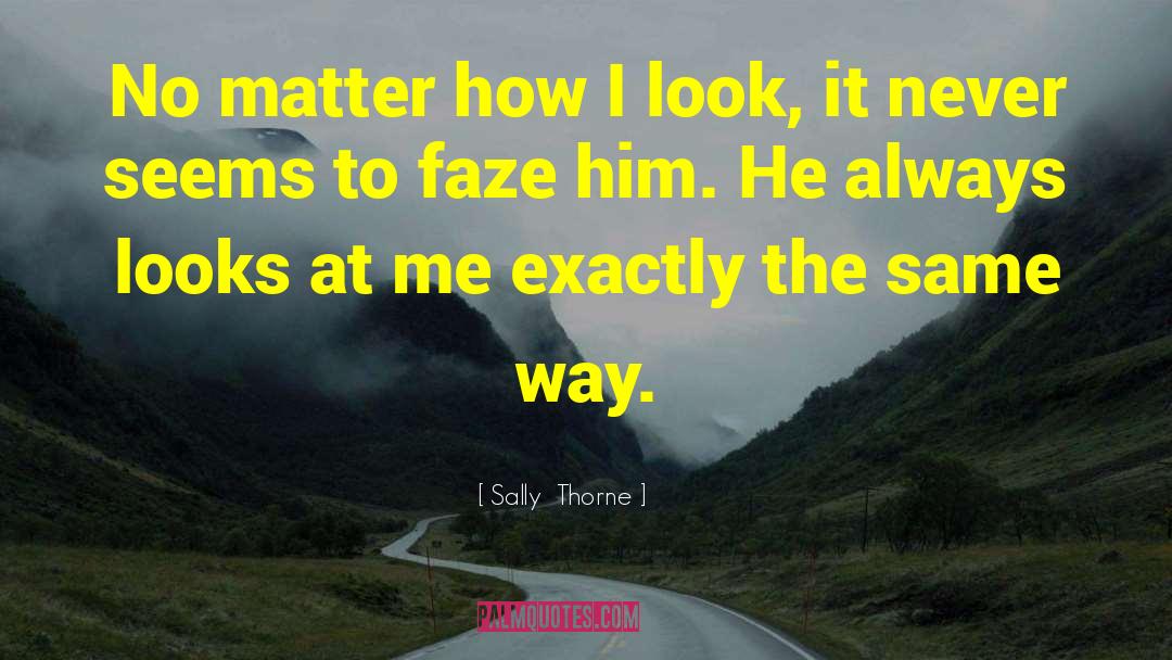 Sally Thorne Quotes: No matter how I look,