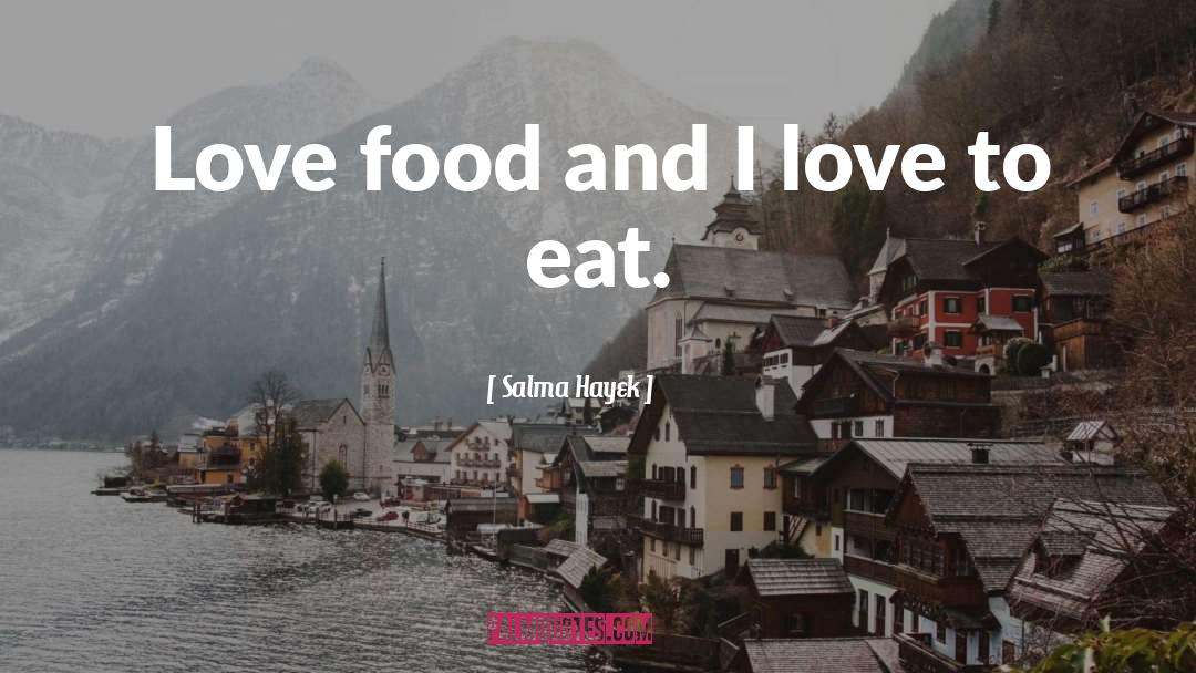 Salma Hayek Quotes: Love food and I love