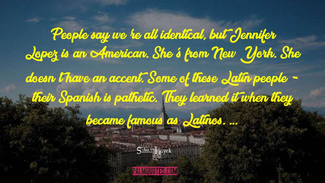 Salma Hayek Quotes: People say we're all identical,