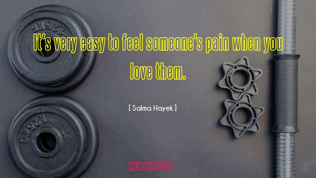 Salma Hayek Quotes: It's very easy to feel