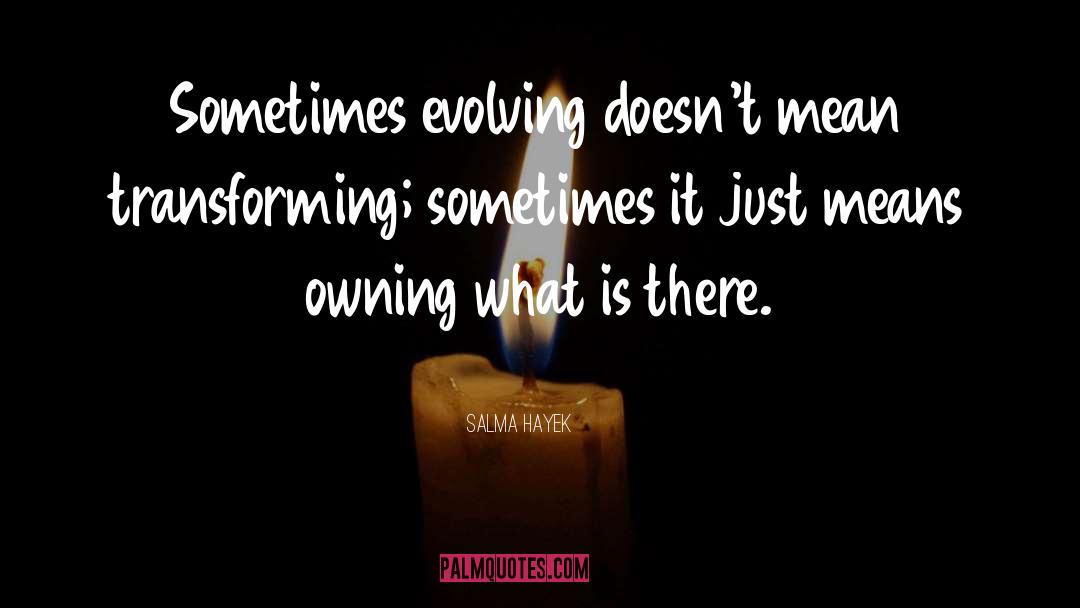 Salma Hayek Quotes: Sometimes evolving doesn't mean transforming;