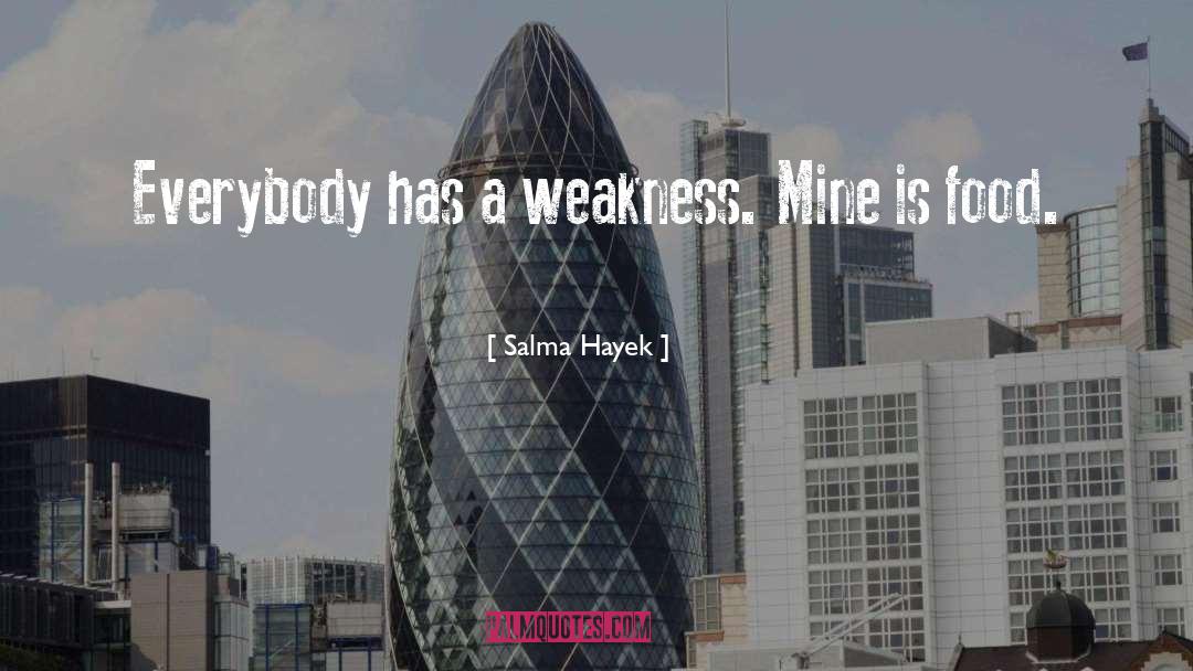 Salma Hayek Quotes: Everybody has a weakness. Mine