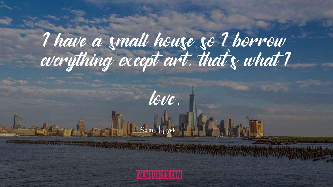 Salma Hayek Quotes: I have a small house