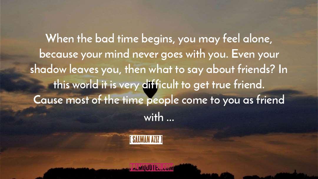 Salman Aziz Quotes: When the bad time begins,