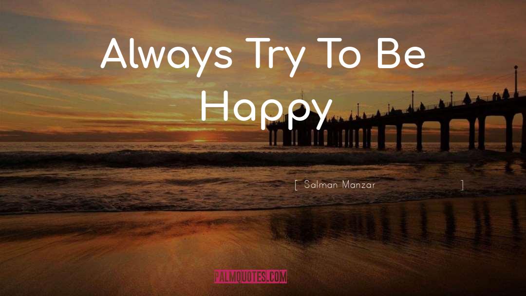 Salman Manzar Quotes: Always Try To Be Happy