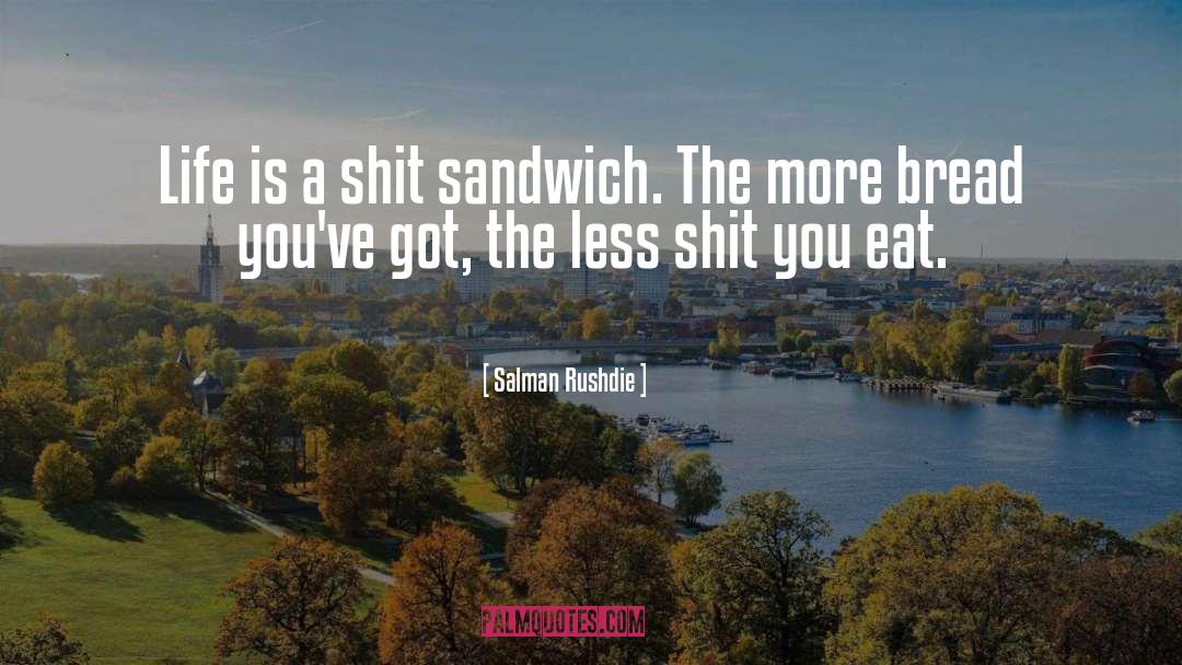 Salman Rushdie Quotes: Life is a shit sandwich.