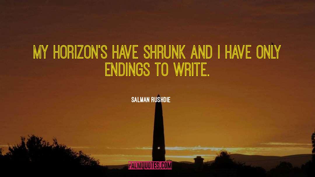 Salman Rushdie Quotes: My horizon's have shrunk and