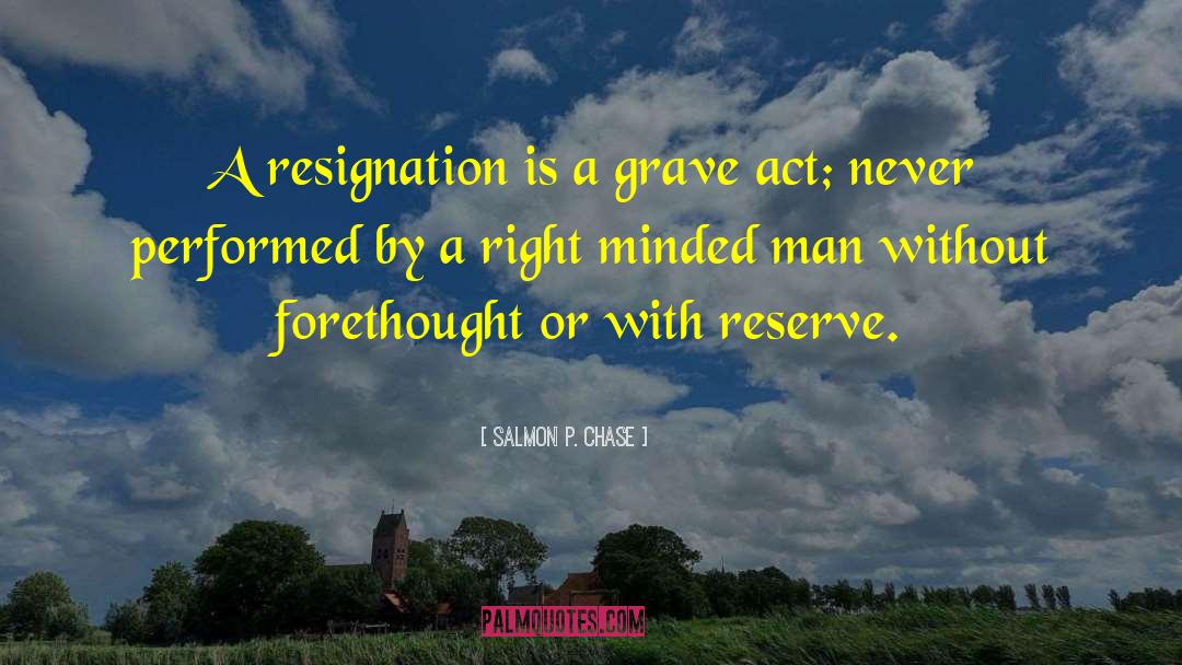 Salmon P. Chase Quotes: A resignation is a grave