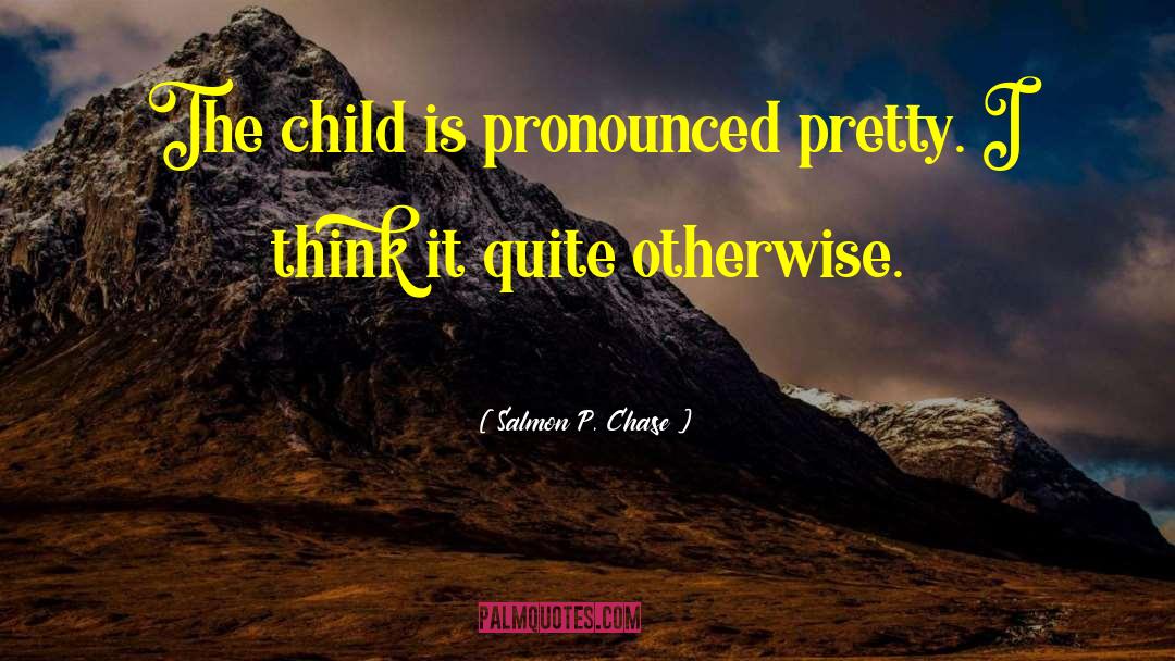Salmon P. Chase Quotes: The child is pronounced pretty.