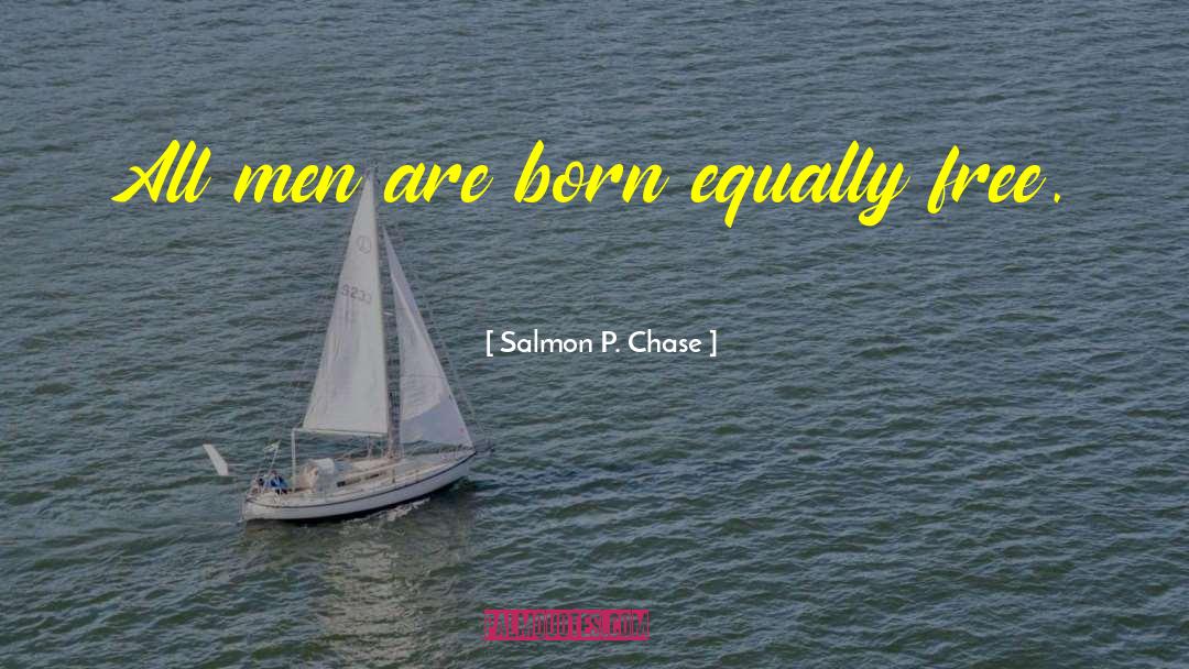 Salmon P. Chase Quotes: All men are born equally
