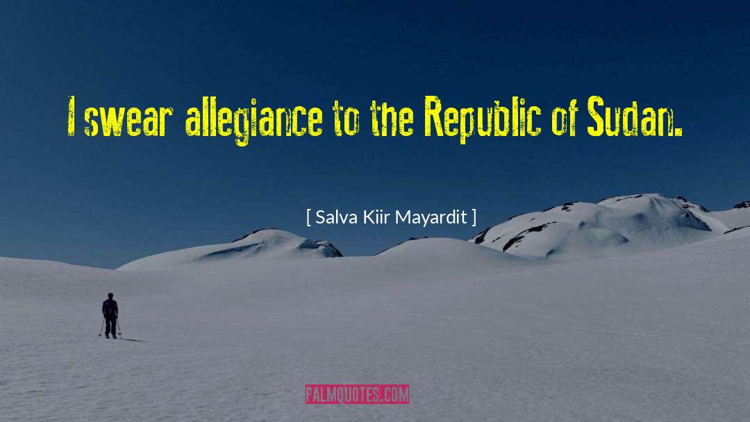 Salva Kiir Mayardit Quotes: I swear allegiance to the