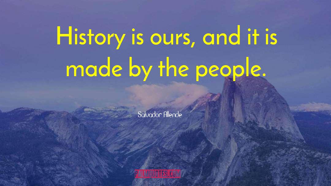 Salvador Allende Quotes: History is ours, and it