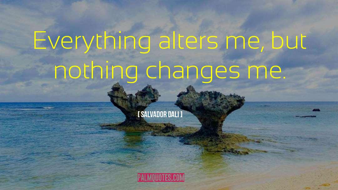 Salvador Dali Quotes: Everything alters me, but nothing