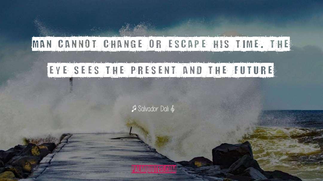 Salvador Dali Quotes: Man cannot change or escape