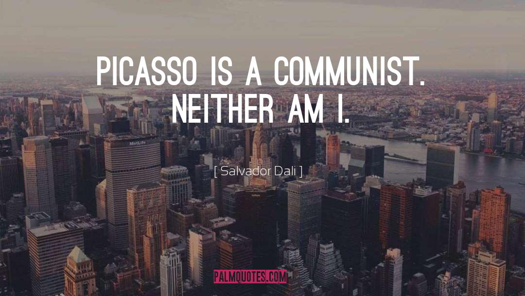 Salvador Dali Quotes: Picasso is a communist. Neither