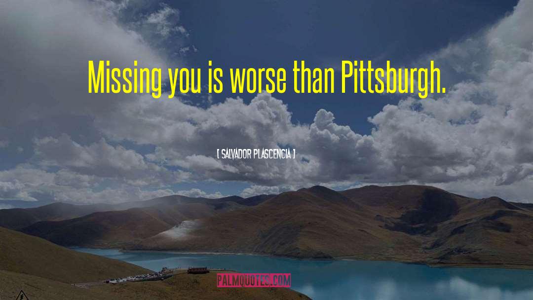 Salvador Plascencia Quotes: Missing you is worse than