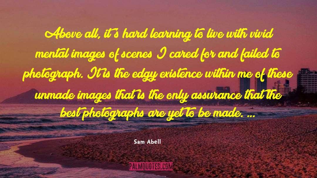 Sam Abell Quotes: Above all, it's hard learning