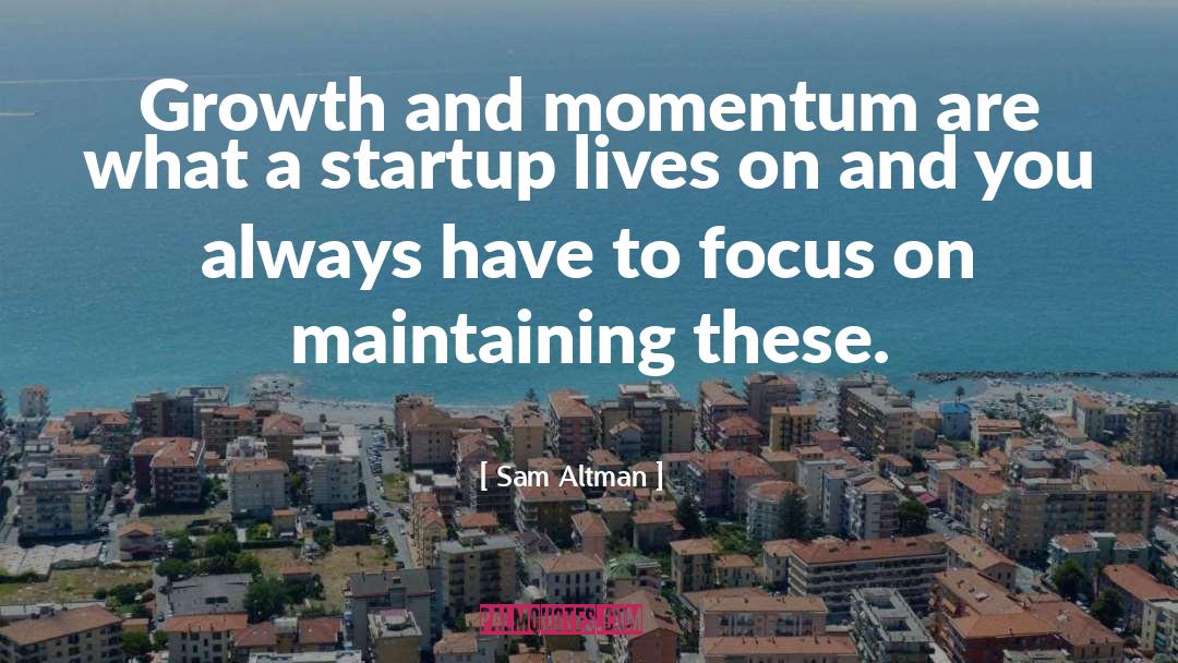 Sam Altman Quotes: Growth and momentum are what