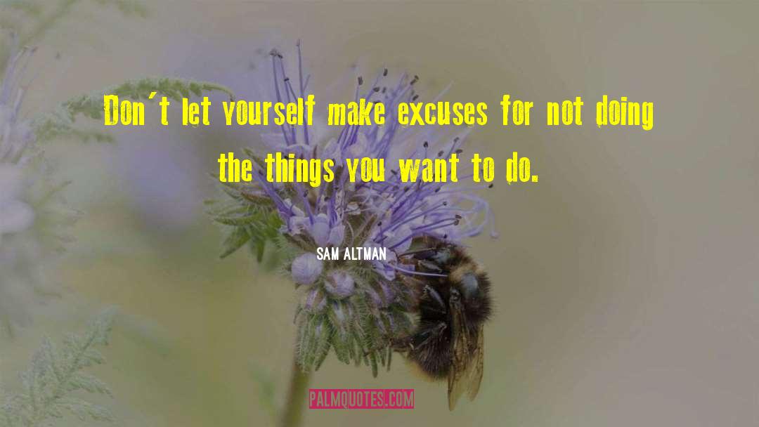 Sam Altman Quotes: Don't let yourself make excuses