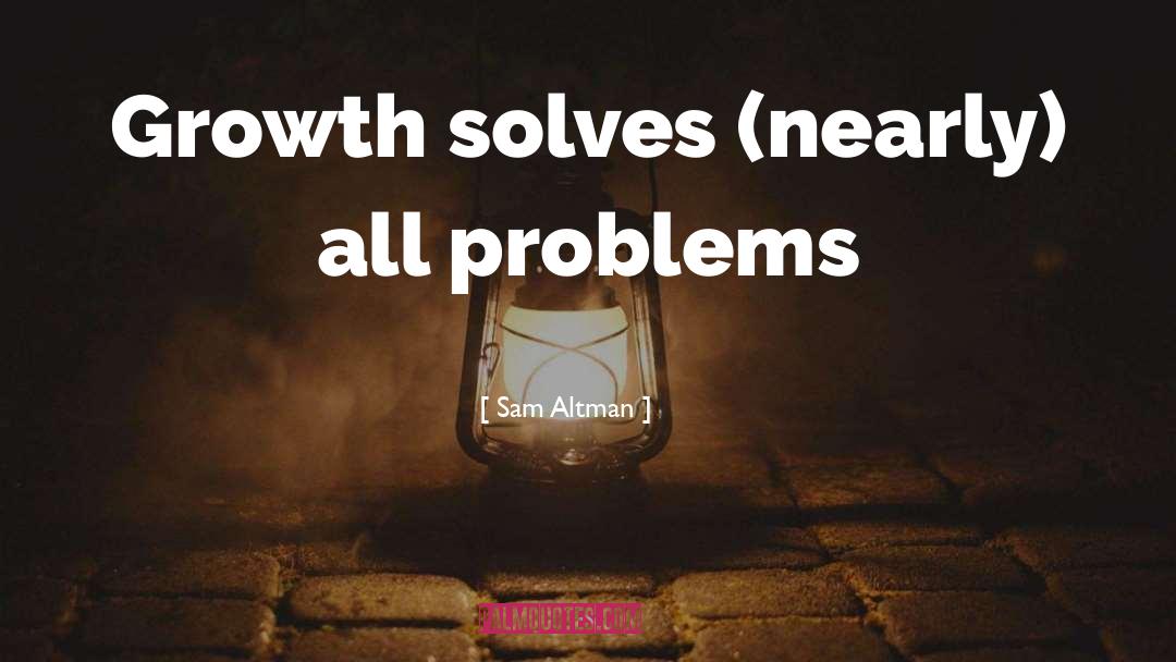 Sam Altman Quotes: Growth solves (nearly) all problems