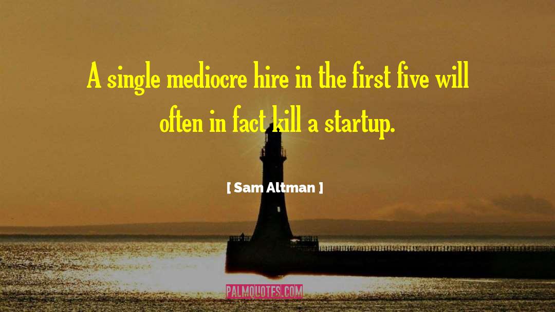 Sam Altman Quotes: A single mediocre hire in