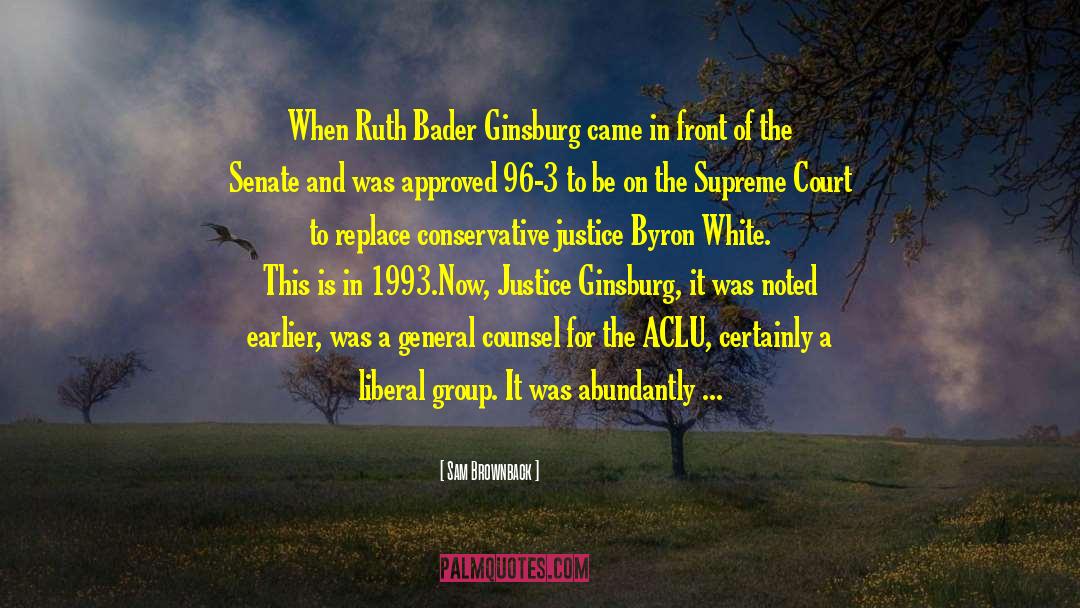 Sam Brownback Quotes: When Ruth Bader Ginsburg came