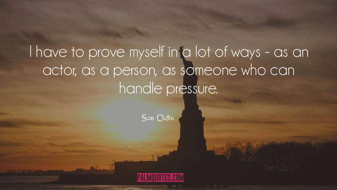 Sam Claflin Quotes: I have to prove myself