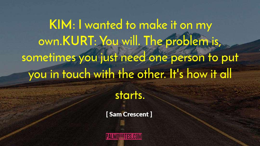 Sam Crescent Quotes: KIM: I wanted to make