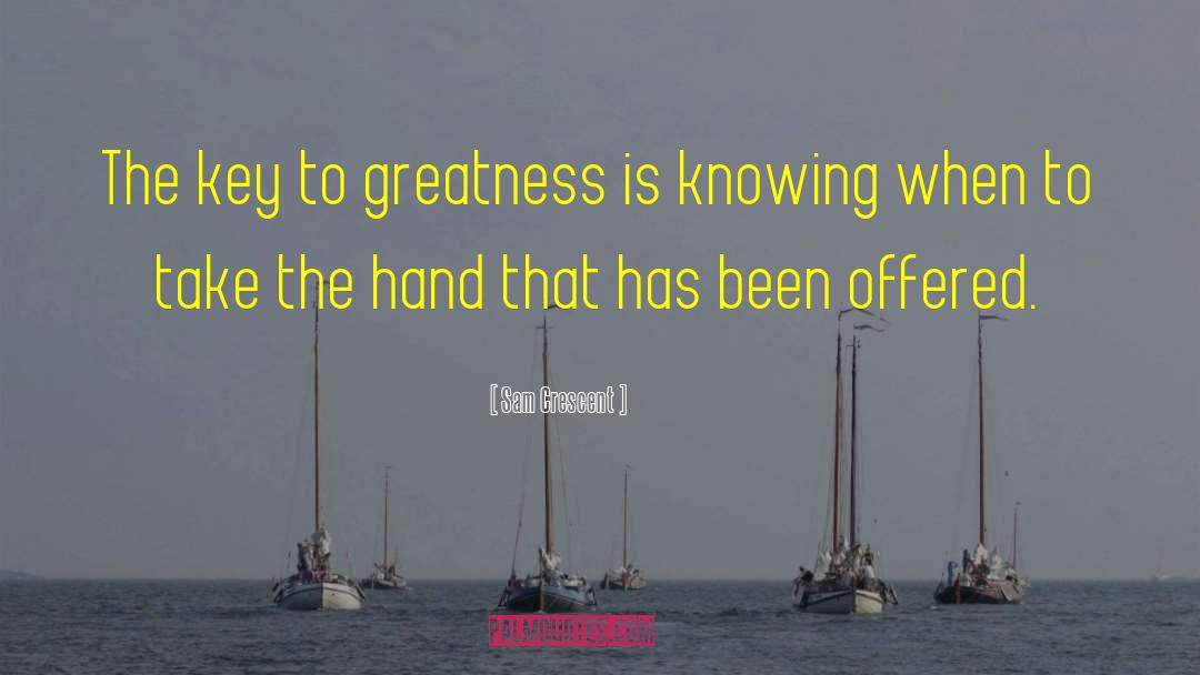 Sam Crescent Quotes: The key to greatness is