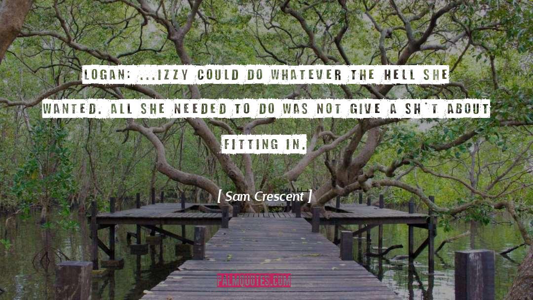 Sam Crescent Quotes: LOGAN: ...Izzy could do whatever